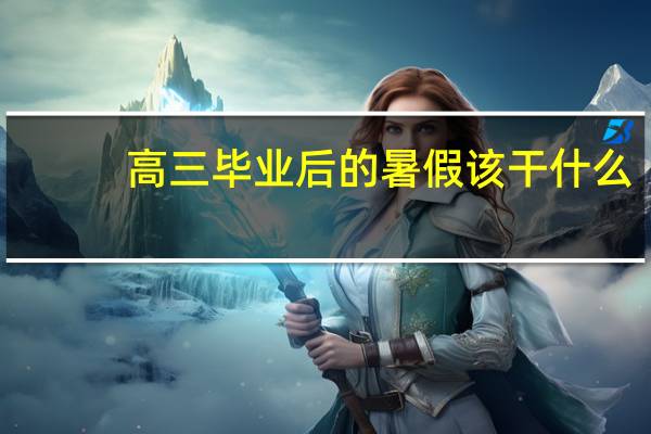 高三毕业后的暑假该干什么