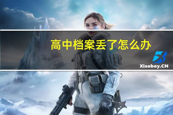 高中档案丢了怎么办