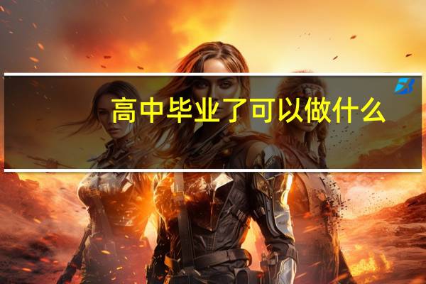 高中毕业了可以做什么