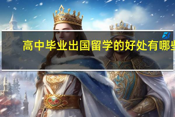 高中毕业出国留学的好处有哪些 有哪些优势