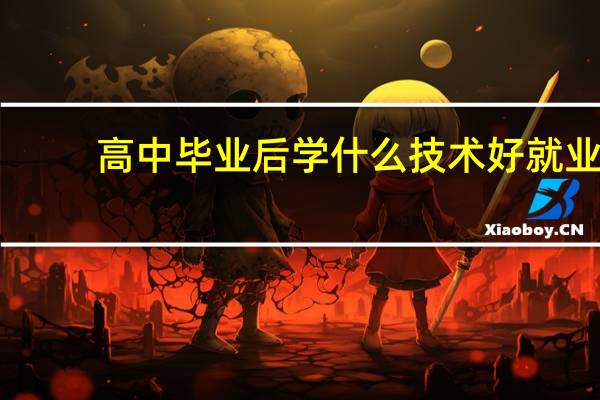 高中毕业后学什么技术好就业