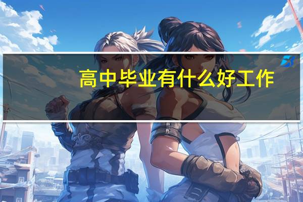 高中毕业有什么好工作