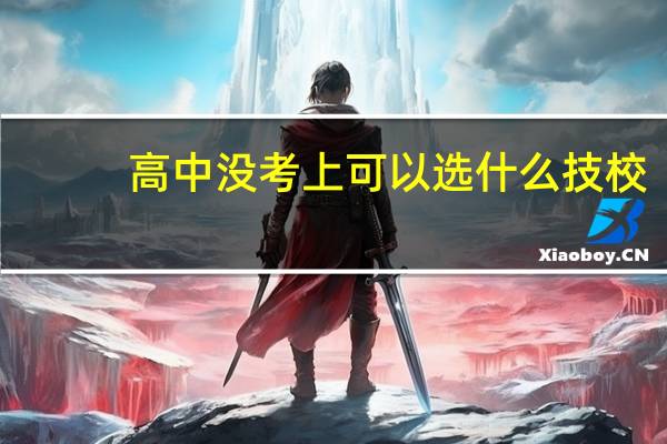 高中没考上可以选什么技校