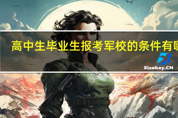 高中生毕业生报考军校的条件有哪些