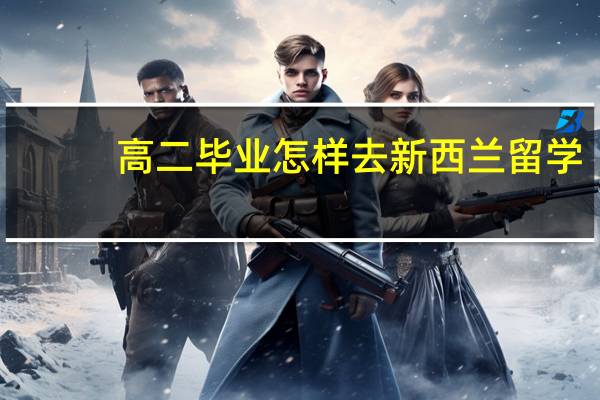 高二毕业怎样去新西兰留学