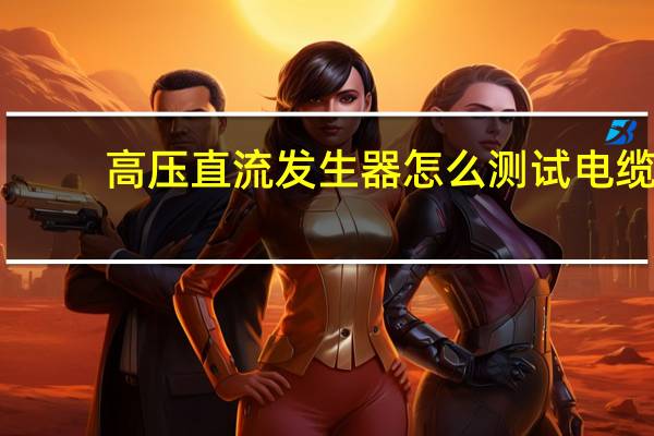 高压直流发生器怎么测试电缆