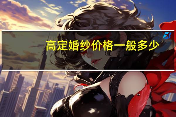高定婚纱价格一般多少