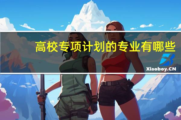 高校专项计划的专业有哪些