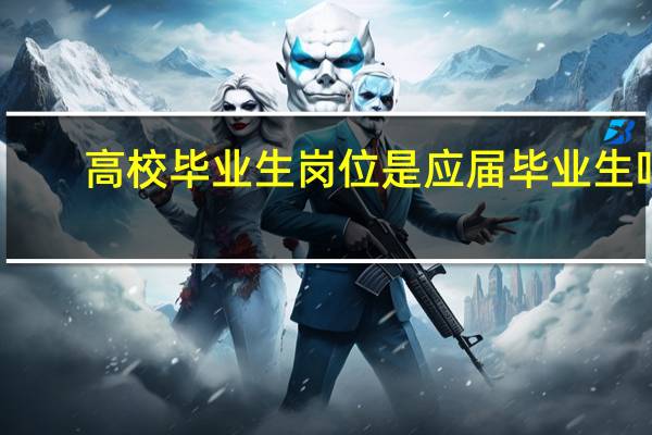 高校毕业生岗位是应届毕业生吗