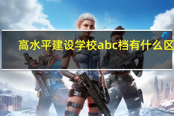 高水平建设学校abc档有什么区别