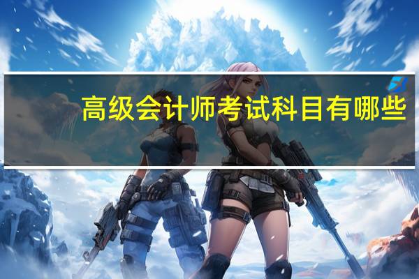 高级会计师考试科目有哪些