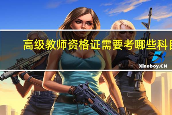高级教师资格证需要考哪些科目