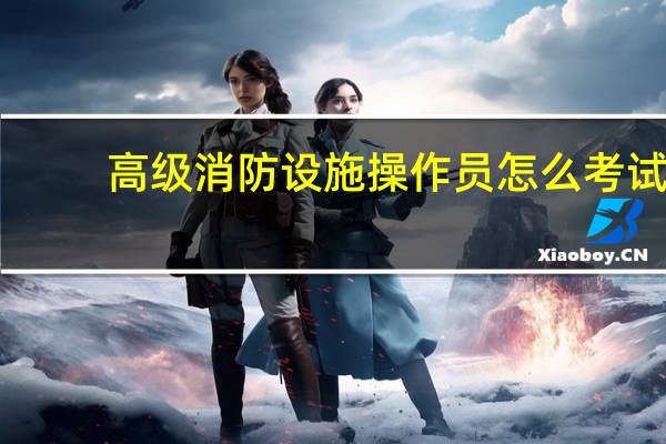 高级消防设施操作员怎么考试
