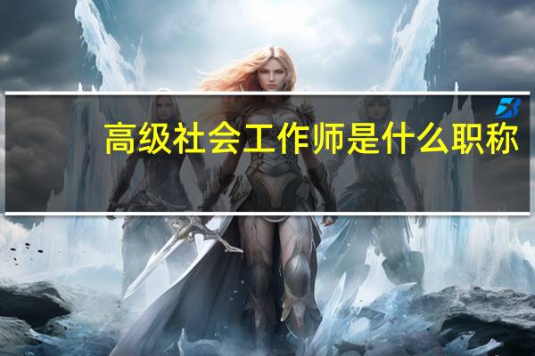 高级社会工作师是什么职称