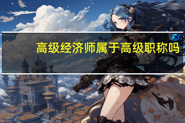 高级经济师属于高级职称吗