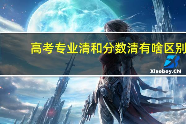 高考专业清和分数清有啥区别