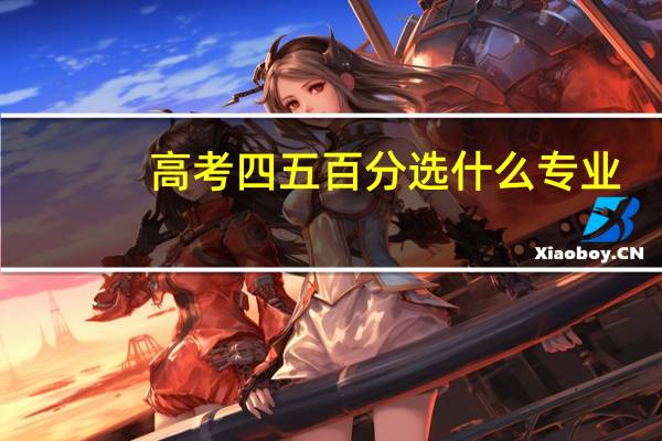 高考四五百分选什么专业