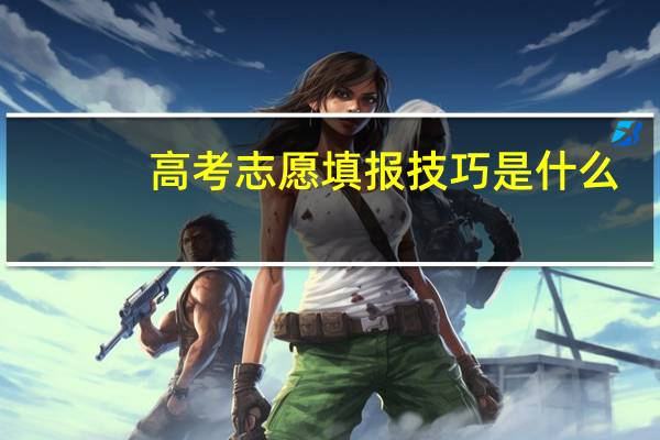 高考志愿填报技巧是什么