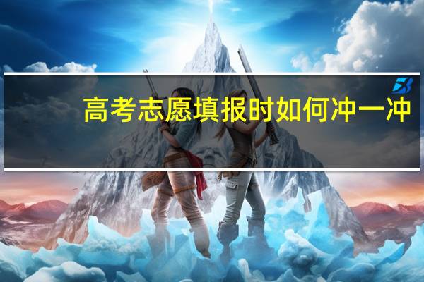 高考志愿填报时如何冲一冲