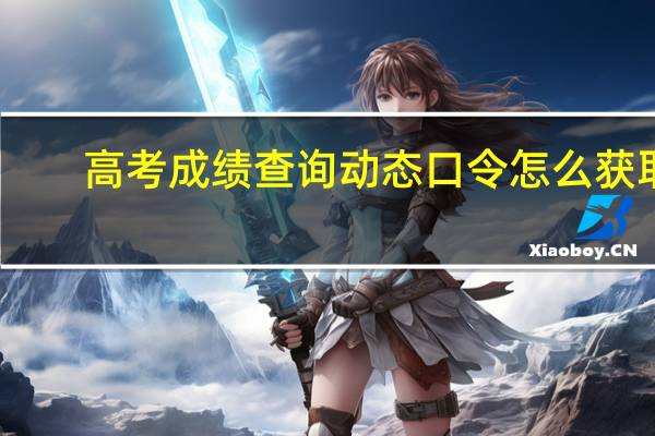 高考成绩查询动态口令怎么获取