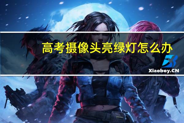 高考摄像头亮绿灯怎么办