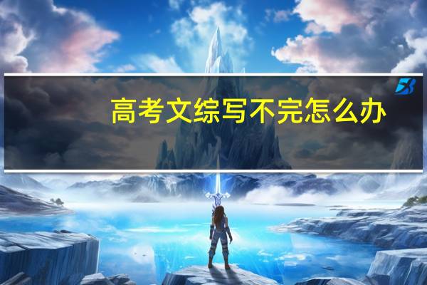 高考文综写不完怎么办
