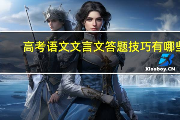 高考语文文言文答题技巧有哪些