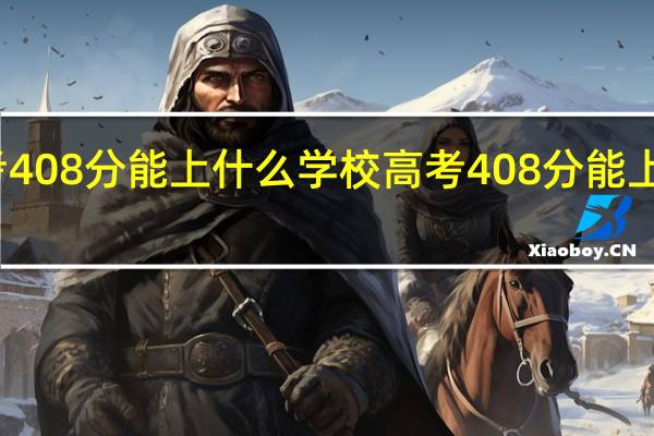 高考408分能上什么学校高考408分能上什么大学