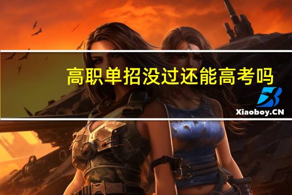 高职单招没过还能高考吗