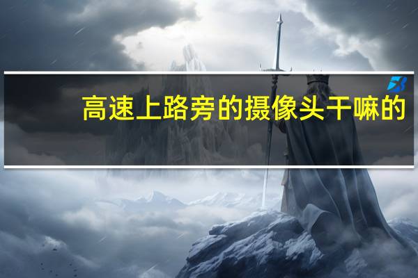 高速上路旁的摄像头干嘛的