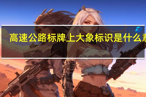高速公路标牌上大象标识是什么意思