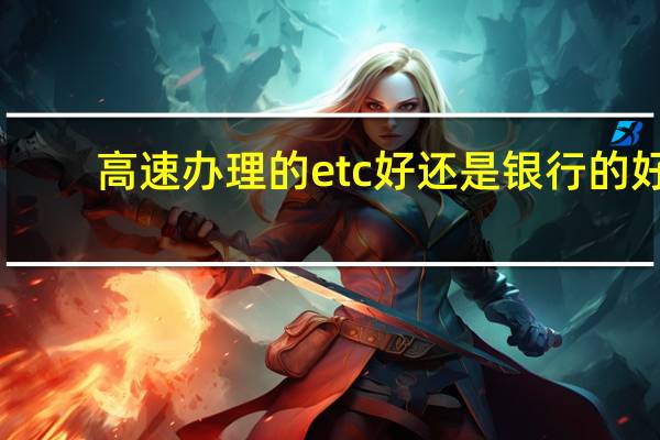 高速办理的etc好还是银行的好