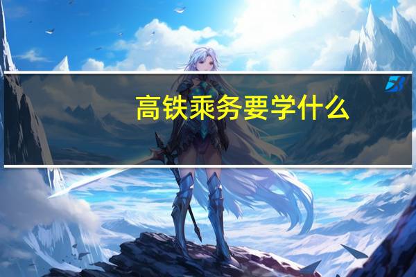 高铁乘务要学什么