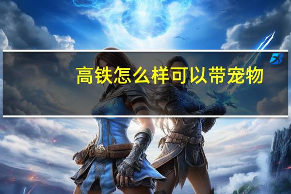 高铁怎么样可以带宠物