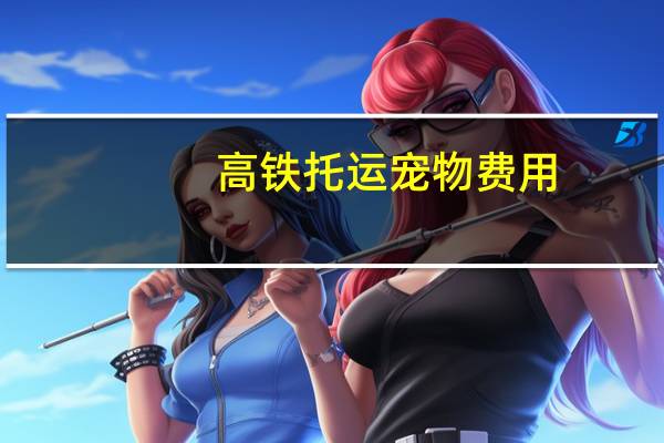 高铁托运宠物费用