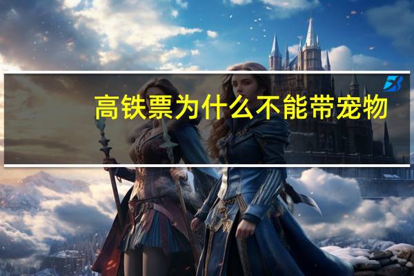 高铁票为什么不能带宠物