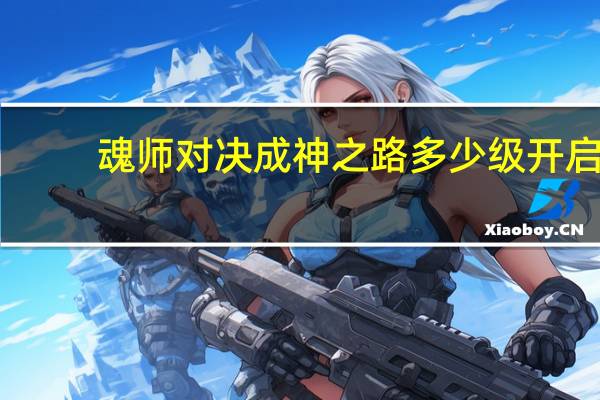 魂师对决成神之路多少级开启