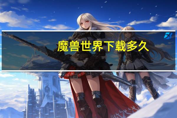 魔兽世界下载多久