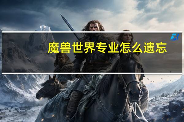 魔兽世界专业怎么遗忘