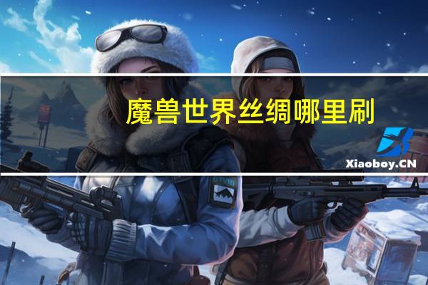 魔兽世界丝绸哪里刷