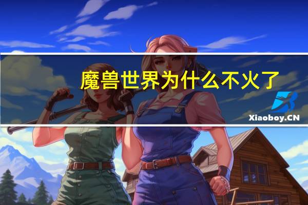 魔兽世界为什么不火了