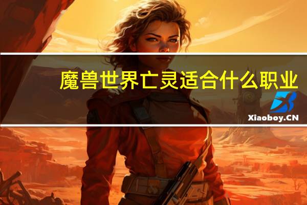 魔兽世界亡灵适合什么职业