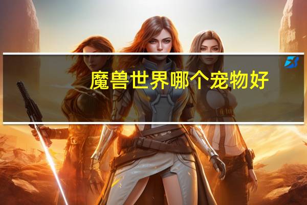 魔兽世界哪个宠物好