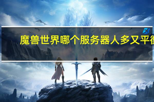 魔兽世界哪个服务器人多又平衡