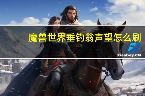 魔兽世界垂钓翁声望怎么刷