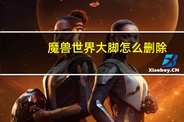 魔兽世界大脚怎么删除