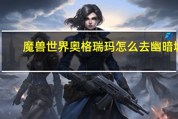 魔兽世界奥格瑞玛怎么去幽暗城