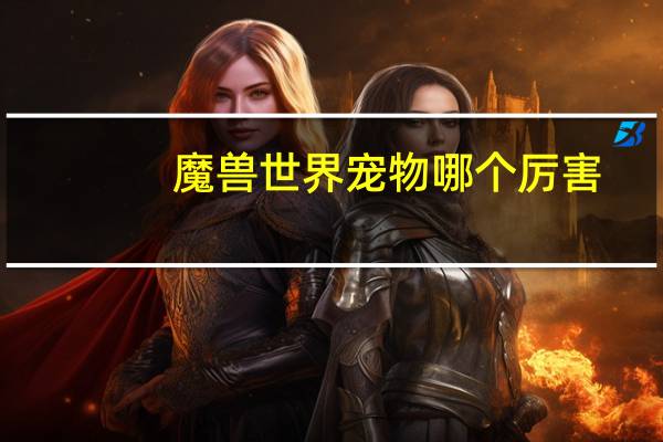 魔兽世界宠物哪个厉害