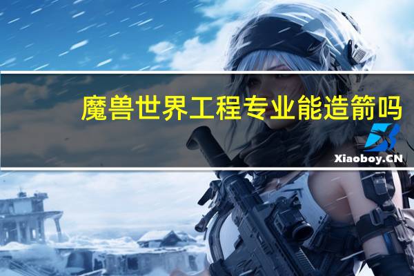 魔兽世界工程专业能造箭吗