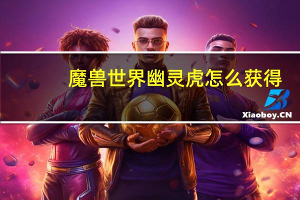 魔兽世界幽灵虎怎么获得